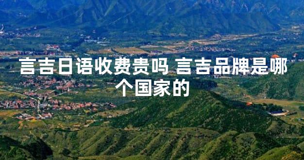 言吉日语收费贵吗 言吉品牌是哪个国家的